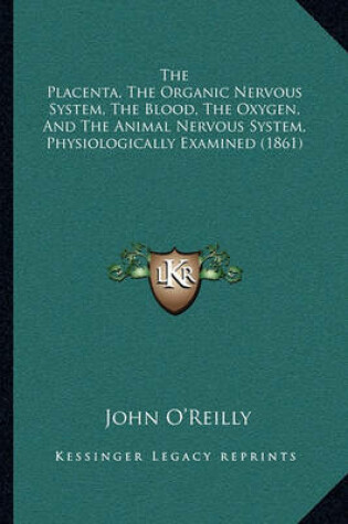 Cover of The Placenta, the Organic Nervous System, the Blood, the Oxygen, and the Animal Nervous System, Physiologically Examined (1861)