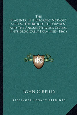 Book cover for The Placenta, the Organic Nervous System, the Blood, the Oxygen, and the Animal Nervous System, Physiologically Examined (1861)