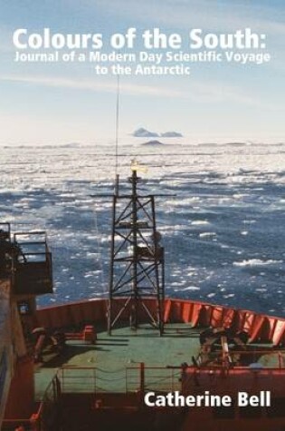 Cover of Colours of the South: Journal of a Modern Day Scientific Voyage to the Antarctic