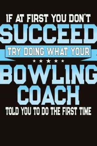 Cover of If At First You Don't Succeed Try Doing What Your Bowling Coach Told You To Do The First Time