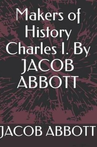 Cover of Makers of History Charles I. by Jacob Abbott