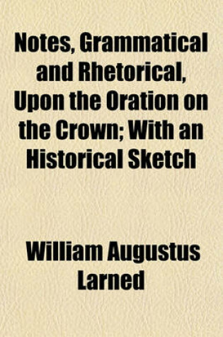 Cover of Notes, Grammatical and Rhetorical, Upon the Oration on the Crown; With an Historical Sketch