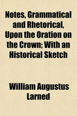 Book cover for Notes, Grammatical and Rhetorical, Upon the Oration on the Crown; With an Historical Sketch