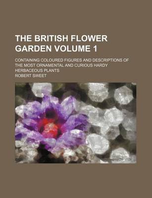 Book cover for The British Flower Garden Volume 1; Containing Coloured Figures and Descriptions of the Most Ornamental and Curious Hardy Herbaceous Plants