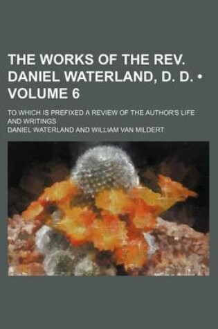 Cover of The Works of the REV. Daniel Waterland, D. D. (Volume 6); To Which Is Prefixed a Review of the Author's Life and Writings