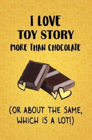 Cover of I Love Toy Story More Than Chocolate (Or About The Same, Which Is A Lot!)