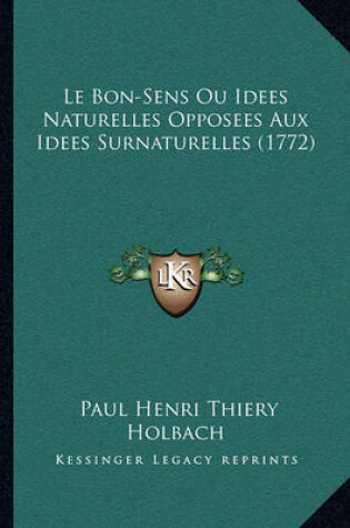 Cover of Le Bon-Sens Ou Idees Naturelles Opposees Aux Idees Surnaturelles (1772)