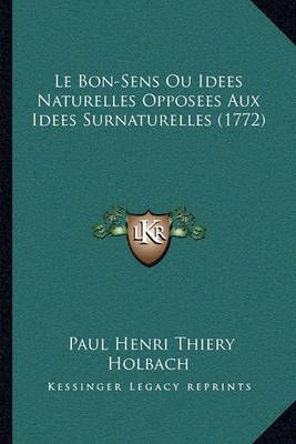 Book cover for Le Bon-Sens Ou Idees Naturelles Opposees Aux Idees Surnaturelles (1772)