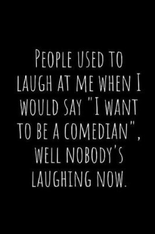 Cover of People Used to Laugh at Me When I Would Say I Want to Be a Comedian, Well Nobody's Laughing Now.