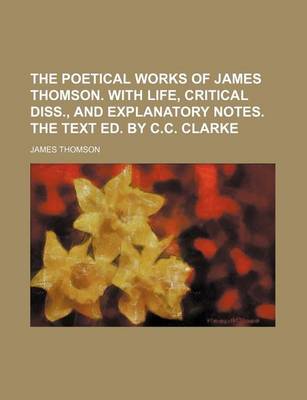 Book cover for The Poetical Works of James Thomson. with Life, Critical Diss., and Explanatory Notes. the Text Ed. by C.C. Clarke