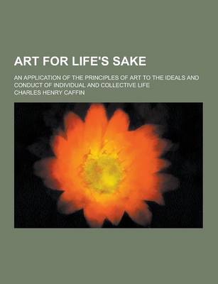 Book cover for Art for Life's Sake; An Application of the Principles of Art to the Ideals and Conduct of Individual and Collective Life