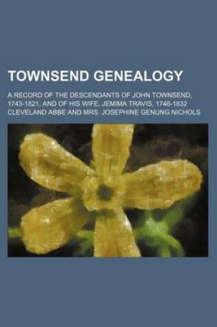Cover of Townsend Genealogy; A Record of the Descendants of John Townsend, 1743-1821, and of His Wife, Jemima Travis, 1746-1832