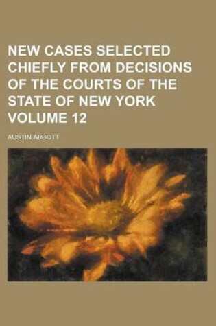 Cover of New Cases Selected Chiefly from Decisions of the Courts of the State of New York Volume 12