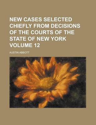 Book cover for New Cases Selected Chiefly from Decisions of the Courts of the State of New York Volume 12