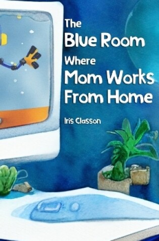 Cover of The Blue Room Where Mom Works From Home