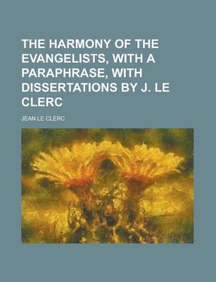 Book cover for The Harmony of the Evangelists, with a Paraphrase, with Dissertations by J. Le Clerc
