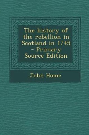 Cover of The History of the Rebellion in Scotland in 1745 - Primary Source Edition