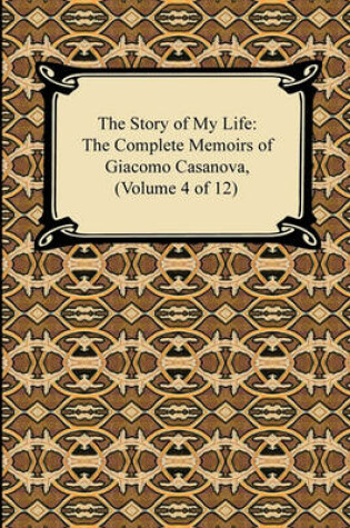 Cover of The Story of My Life (the Complete Memoirs of Giacomo Casanova, Volume 4 of 12)