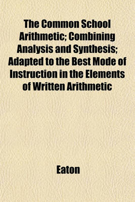 Book cover for The Common School Arithmetic; Combining Analysis and Synthesis; Adapted to the Best Mode of Instruction in the Elements of Written Arithmetic