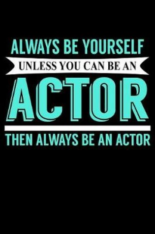 Cover of Always Be Yourself Unless You Can Be an Actor Then Always Be An Actor