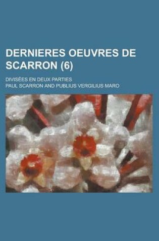Cover of Dernieres Oeuvres de Scarron; Divisees En Deux Parties (6 )