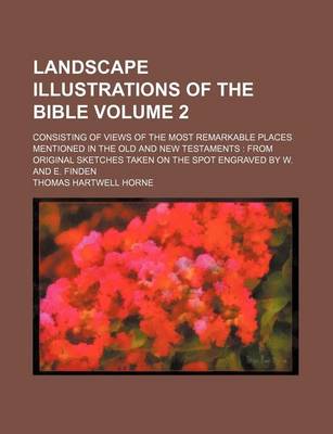 Book cover for Landscape Illustrations of the Bible; Consisting of Views of the Most Remarkable Places Mentioned in the Old and New Testaments from Original Sketches Taken on the Spot Engraved by W. and E. Finden Volume 2