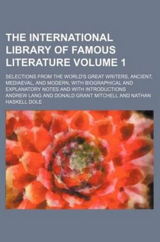 Cover of The International Library of Famous Literature; Selections from the World's Great Writers, Ancient, Mediaeval, and Modern, with Biographical and Explanatory Notes and with Introductions Volume 1