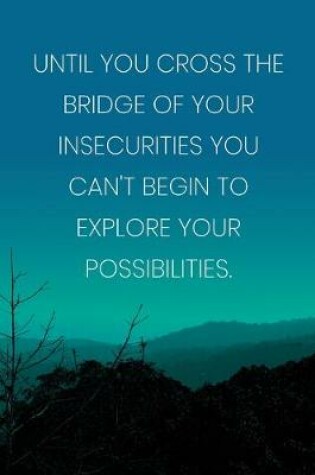Cover of Inspirational Quote Notebook - 'Until You Cross The Bridge Of Your Insecurities You Can't Begin To Explore Your Possibilities.'