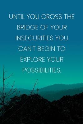 Book cover for Inspirational Quote Notebook - 'Until You Cross The Bridge Of Your Insecurities You Can't Begin To Explore Your Possibilities.'