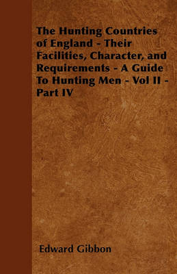 Book cover for The Hunting Countries of England - Their Facilities, Character, and Requirements - A Guide To Hunting Men - Vol II - Part IV