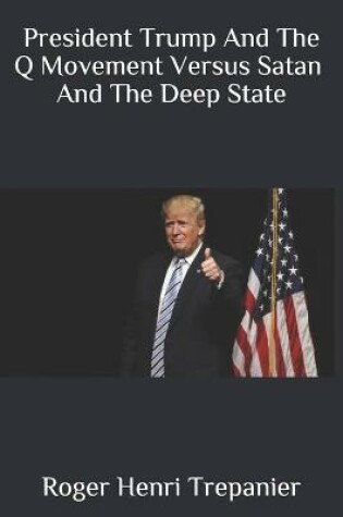 Cover of President Trump And The Q Movement Versus Satan And The Deep State