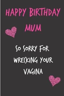 Book cover for Happy Birthday Mum, So Sorry for Wrecking Your Vagina