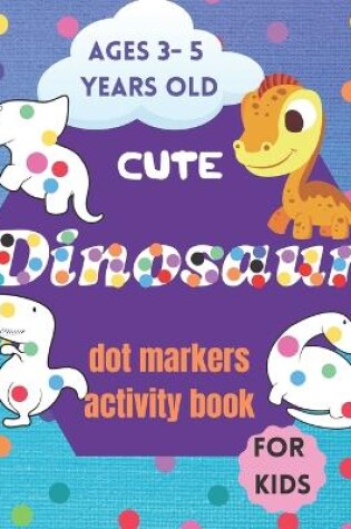 Cover of Cute Dinosaurs Dot Markers Activity Book for Kids