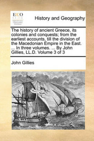 Cover of The History of Ancient Greece, Its Colonies and Conquests; From the Earliest Accounts, Till the Division of the Macedonian Empire in the East. ... in Three Volumes. ... by John Gillies, LL.D. Volume 3 of 3