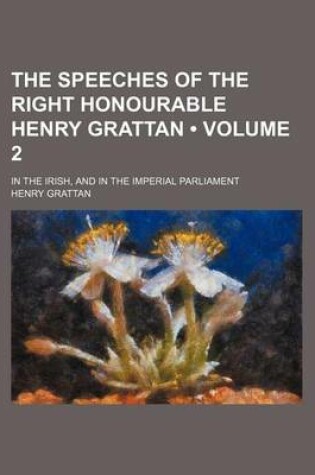 Cover of The Speeches of the Right Honourable Henry Grattan (Volume 2); In the Irish, and in the Imperial Parliament