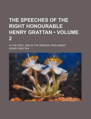 Book cover for The Speeches of the Right Honourable Henry Grattan (Volume 2); In the Irish, and in the Imperial Parliament