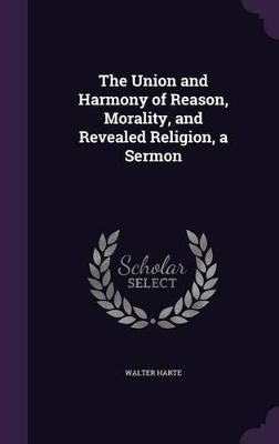 Book cover for The Union and Harmony of Reason, Morality, and Revealed Religion, a Sermon