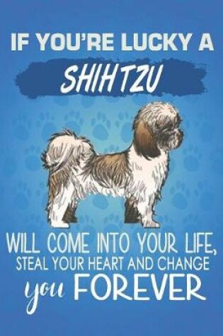 Cover of If You're Lucky A Shih Tzu Will Come Into Your Life, Steal Your Heart And Change You Forever