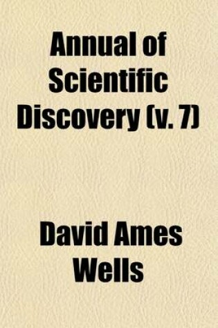 Cover of Annual of Scientific Discovery (Volume 7); Or, Year-Book of Facts in Science and Art, for [1850]-71, Exhibiting the Most Important Discoveries and Improvements in Mechanics, Useful Arts, Natural Philosophy, Chemistry, Astronomy, Geology, Biology, Botany, M