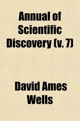 Book cover for Annual of Scientific Discovery (Volume 7); Or, Year-Book of Facts in Science and Art, for [1850]-71, Exhibiting the Most Important Discoveries and Improvements in Mechanics, Useful Arts, Natural Philosophy, Chemistry, Astronomy, Geology, Biology, Botany, M