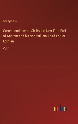 Book cover for Correspondence of Sir Robert Kerr First Earl of Ancram and his son William Third Earl of Lothian