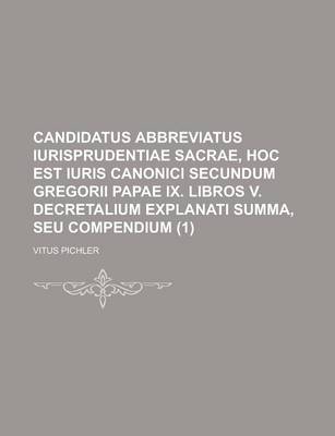 Book cover for Candidatus Abbreviatus Iurisprudentiae Sacrae, Hoc Est Iuris Canonici Secundum Gregorii Papae IX. Libros V. Decretalium Explanati Summa, Seu Compendiu