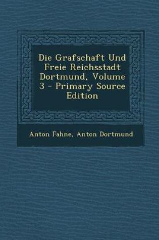 Cover of Die Grafschaft Und Freie Reichsstadt Dortmund, Volume 3 - Primary Source Edition