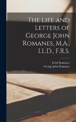 Book cover for The Life and Letters of George John Romanes, M.A., LL.D., F.R.S. [microform]