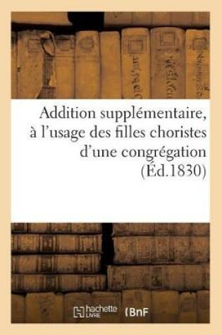 Cover of Addition Supplémentaire À l'Usage Des Filles Choristes d'Une Congrégation