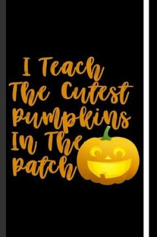 Cover of I Teach The Cutest Pumpkins In The Patch