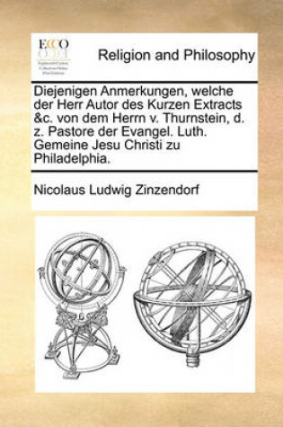 Cover of Diejenigen Anmerkungen, welche der Herr Autor des Kurzen Extracts &c. von dem Herrn v. Thurnstein, d. z. Pastore der Evangel. Luth. Gemeine Jesu Christi zu Philadelphia.