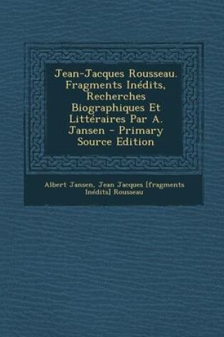 Cover of Jean-Jacques Rousseau. Fragments Inedits, Recherches Biographiques Et Litteraires Par A. Jansen