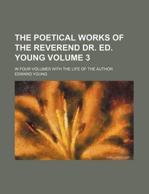 Book cover for The Poetical Works of the Reverend Dr. Ed. Young Volume 3; In Four Volumes with the Life of the Author