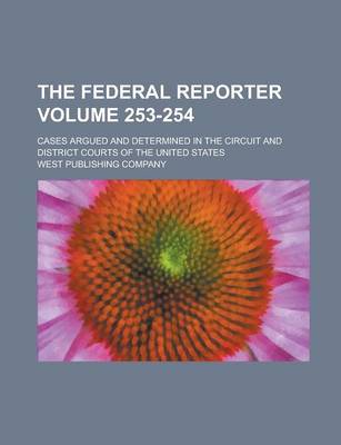 Book cover for The Federal Reporter; Cases Argued and Determined in the Circuit and District Courts of the United States Volume 253-254